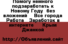 Помогу немного подзаработать к Новому Году, без вложений. - Все города Работа » Заработок в интернете   . Крым,Джанкой